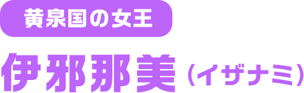 黄泉国の女王 伊邪那美（イザナミ）