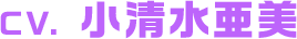 CV. 小清水亜美