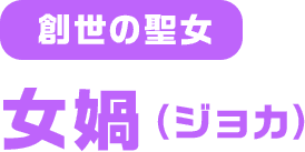 創世の聖女 女媧（ジョカ）