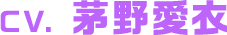 CV. 茅野愛衣